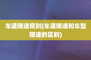 车道限速规则(车道限速和车型限速的区别)