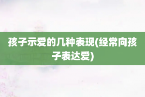 孩子示爱的几种表现(经常向孩子表达爱)
