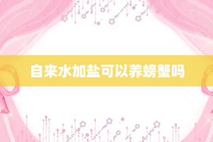 自来水加盐可以养螃蟹吗