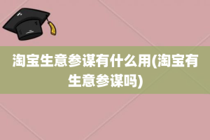 淘宝生意参谋有什么用(淘宝有生意参谋吗)