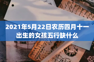 2021年5月22日农历四月十一出生的女孩五行缺什么