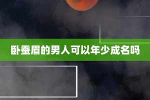 卧蚕眉的男人可以年少成名吗