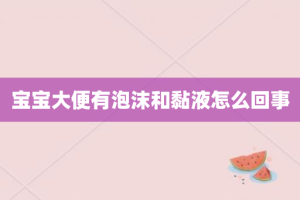 宝宝大便有泡沫和黏液怎么回事