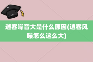 逍客噪音大是什么原因(逍客风噪怎么这么大)