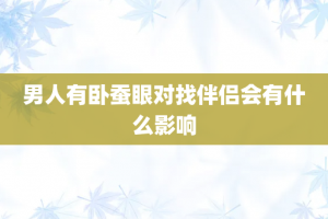 男人有卧蚕眼对找伴侣会有什么影响