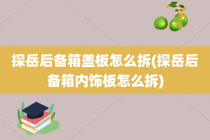 探岳后备箱盖板怎么拆(探岳后备箱内饰板怎么拆)