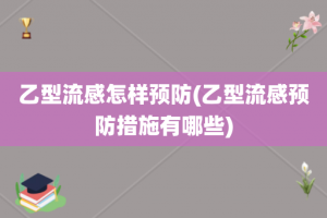乙型流感怎样预防(乙型流感预防措施有哪些)