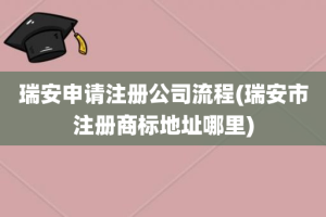 瑞安申请注册公司流程(瑞安市注册商标地址哪里)