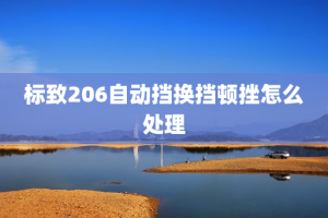 标致206自动挡换挡顿挫怎么处理