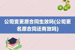 公司变更原合同生效吗(公司更名原合同还有效吗)