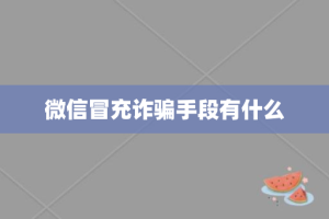 微信冒充诈骗手段有什么