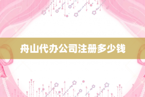 舟山代办公司注册多少钱