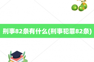 刑事82条有什么(刑事犯罪82条)