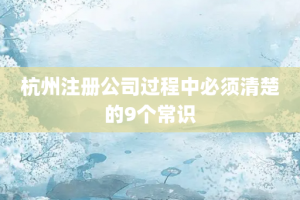 杭州注册公司过程中必须清楚的9个常识