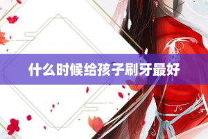 什么时候给孩子刷牙最好