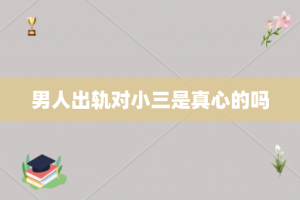 男人出轨对小三是真心的吗