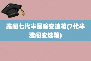 雅阁七代半是啥变速箱(7代半雅阁变速箱)