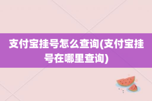 支付宝挂号怎么查询(支付宝挂号在哪里查询)