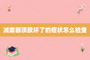 减震器顶胶坏了的症状怎么检查