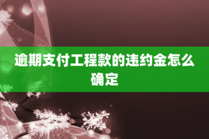 逾期支付工程款的违约金怎么确定