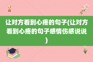 让对方看到心疼的句子(让对方看到心疼的句子感情伤感说说)