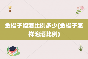 金樱子泡酒比例多少(金樱子怎样泡酒比例)