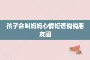 孩子会叫妈妈心情短语说说朋友圈