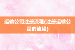 运输公司注册流程(注册运输公司的流程)