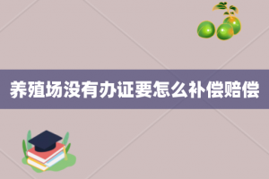 养殖场没有办证要怎么补偿赔偿