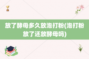 放了酵母多久放泡打粉(泡打粉放了还放酵母吗)