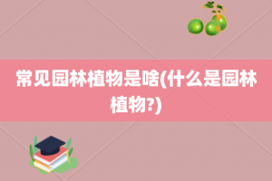 常见园林植物是啥(什么是园林植物?)
