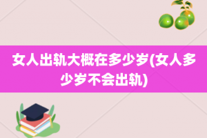 女人出轨大概在多少岁(女人多少岁不会出轨)