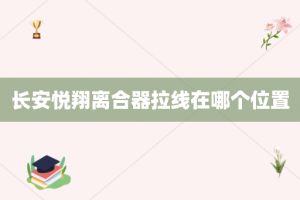 长安悦翔离合器拉线在哪个位置