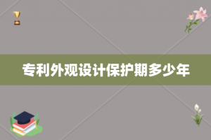 专利外观设计保护期多少年