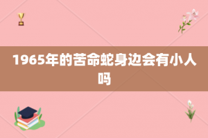 1965年的苦命蛇身边会有小人吗