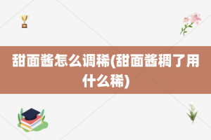 甜面酱怎么调稀(甜面酱稠了用什么稀)