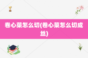 卷心菜怎么切(卷心菜怎么切成丝)