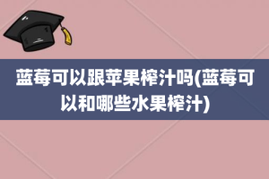 蓝莓可以跟苹果榨汁吗(蓝莓可以和哪些水果榨汁)