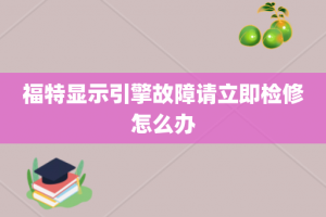 福特显示引擎故障请立即检修怎么办