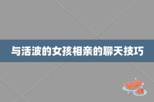 与活波的女孩相亲的聊天技巧