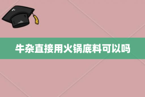 牛杂直接用火锅底料可以吗