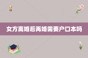 女方离婚后再婚需要户口本吗