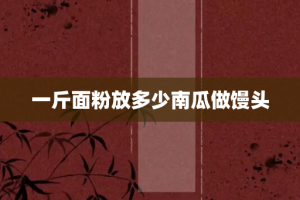 一斤面粉放多少南瓜做馒头