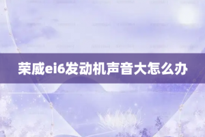 荣威ei6发动机声音大怎么办