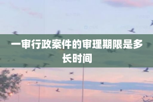 一审行政案件的审理期限是多长时间