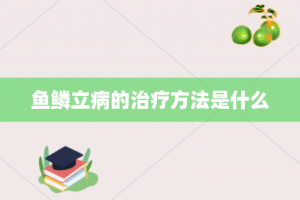 鱼鳞立病的治疗方法是什么