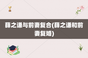 薛之谦与前妻复合(薛之谦和前妻复婚)
