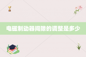 电磁制动器间隙的调整是多少