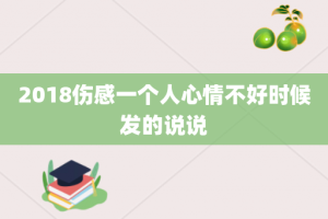 2018伤感一个人心情不好时候发的说说