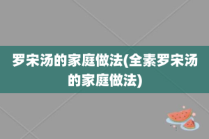 罗宋汤的家庭做法(全素罗宋汤的家庭做法)